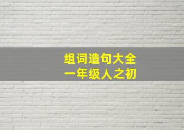 组词造句大全 一年级人之初